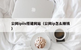 甘肃公网ipiis搭建网站（公网ip怎么赚钱）