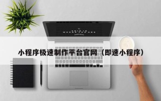 甘肃小程序极速制作平台官网（即速小程序）