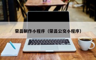 甘肃荣昌制作小程序（荣昌公交小程序）