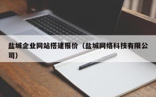 甘肃盐城企业网站搭建报价（盐城网络科技有限公司）