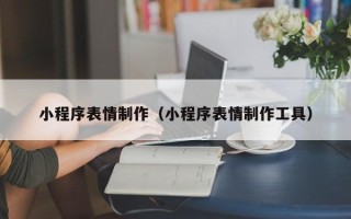 甘肃小程序表情制作（小程序表情制作工具）