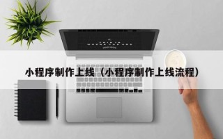 甘肃小程序制作上线（小程序制作上线流程）