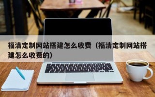 甘肃福清定制网站搭建怎么收费（福清定制网站搭建怎么收费的）