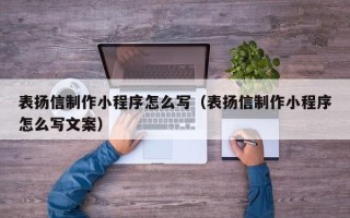 甘肃表扬信制作小程序怎么写（表扬信制作小程序怎么写文案）