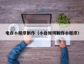 甘肃电白小程序制作（小白如何制作小程序）