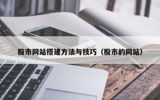 甘肃股市网站搭建方法与技巧（股市的网站）