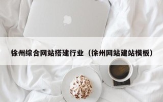 甘肃徐州综合网站搭建行业（徐州网站建站模板）
