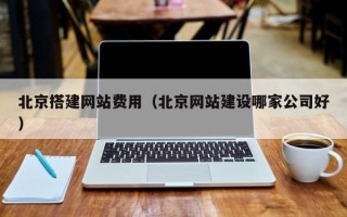 甘肃北京搭建网站费用（北京网站建设哪家公司好）