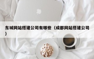 甘肃东城网站搭建公司有哪些（成都网站搭建公司）