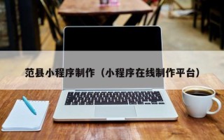 甘肃范县小程序制作（小程序在线制作平台）