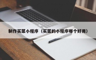 甘肃制作买菜小程序（买菜的小程序哪个好用）