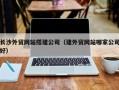 甘肃长沙外贸网站搭建公司（建外贸网站哪家公司好）